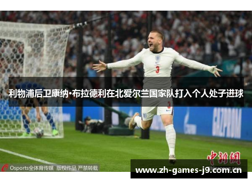 利物浦后卫康纳·布拉德利在北爱尔兰国家队打入个人处子进球